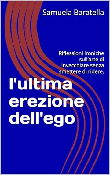 l'ultima erezione dell'ego: Riflessioni ironiche sull&rsquo;arte di invecchiare senza smettere di ridere.