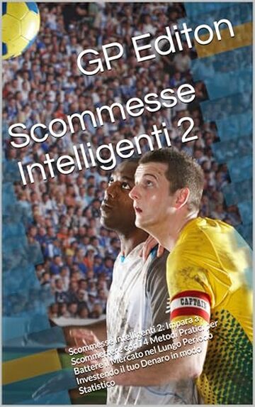 Scommesse Intelligenti 2: Scommesse Intelligenti 2: Impara a Scommettere con i 4 Metodi Pratici per Battere il Mercato nel Lungo Periodo Investendo il tuo Denaro in modo Statistico