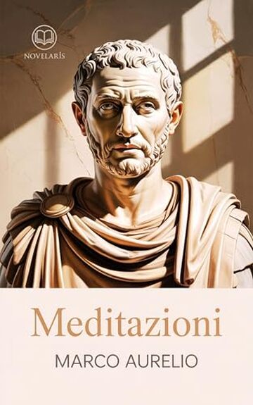 Marco Aurelio – Meditazioni: Nuova Traduzione Italiana, Edizione Integrale del capolavoro della filosofia stoica e dello stoicismo (Novelaris)