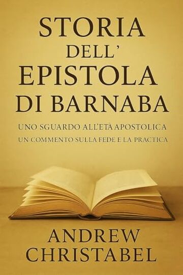 STORIA DELL'EPISTOLA DI BARNABA: Uno sguardo all'et&agrave; apostolica Un commento sulla fede e la pratica