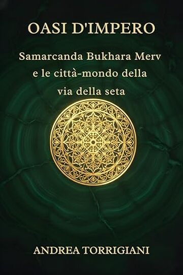 OASI D'IMPERO: Samarcanda, Bukhara, Merv e le citt&agrave;-mondo della via della seta: Storie di mercanti, sovrani ed esploratori nelle magnifiche cittadelle perdute che dominarono il commercio antico