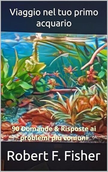 Viaggio nel tuo primo acquario: 90 Domande & Risposte ai problemi pi&ugrave; comuni
