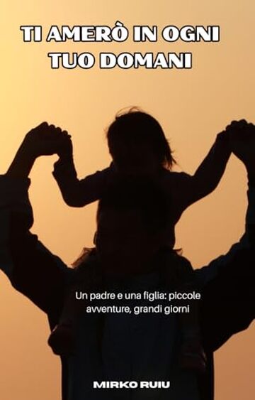 TI AMER&Ograve; IN OGNI TUO DOMANI: Un padre e una figlia: piccole avventure, grandi giorni