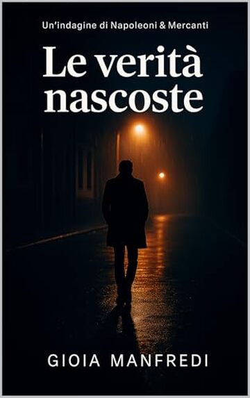 Le verit&agrave; nascoste: La prima indagine del Commissario Napoleoni (Napoleoni & Mercanti - Indagini in ombra Vol. 1)