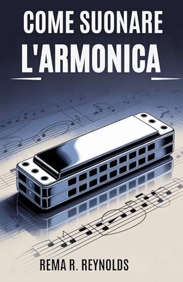 COME SUONARE L'ARMONICA: Una guida passo passo per imparare l'armonica, suonare canzoni e padroneggiare le tecniche di base con facilit&agrave;