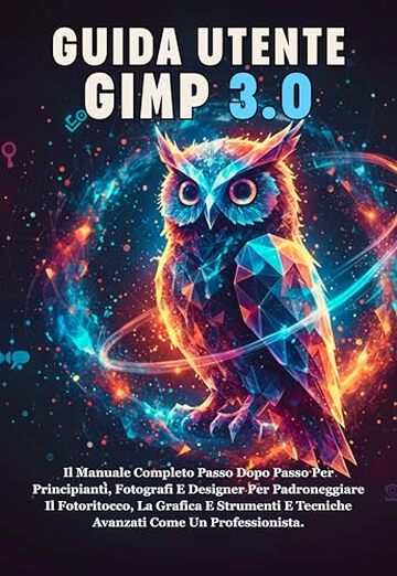 GUIDA UTENTE GIMP 3.0: Il Manuale Completo Passo Dopo Passo Per Principianti, Fotografi E Designer Per Padroneggiare Il Fotoritocco, La Grafica E Strumenti E Tecniche Avanzati Come Un Professionista.