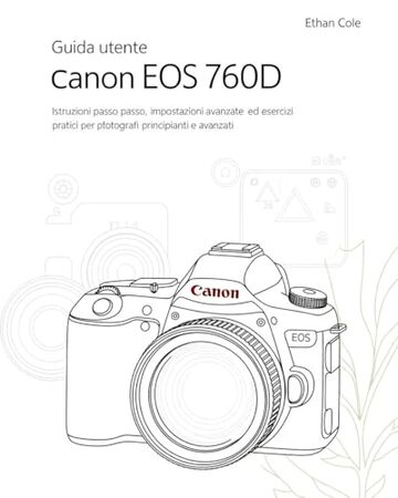 Guida utente Canon EOS 760D: Istruzioni passo passo, impostazioni avanzate ed esercizi pratici per fotografi principianti e avanzati