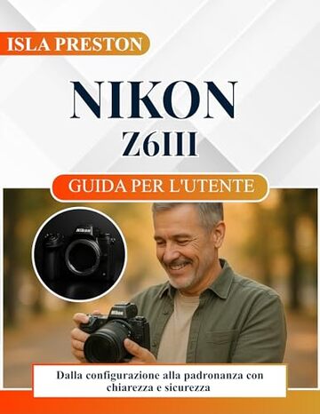 NIKON Z6III GUIDA PER L'UTENTE: Dalla configurazione alla padronanza con chiarezza e sicurezza