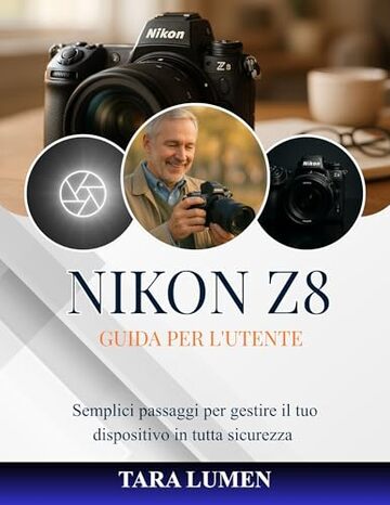 NIKON Z8 GUIDA PER L'UTENTE : Semplici passaggi per gestire il tuo dispositivo in tutta sicurezza (Tech Made Simple Vol. 23)