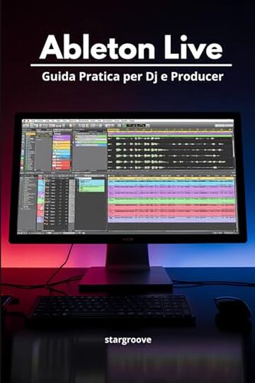 Ableton Live &ndash; Guida Pratica per DJ e Producer: Come trasformare le idee in tracce professionali con un flusso di lavoro semplice e moderno