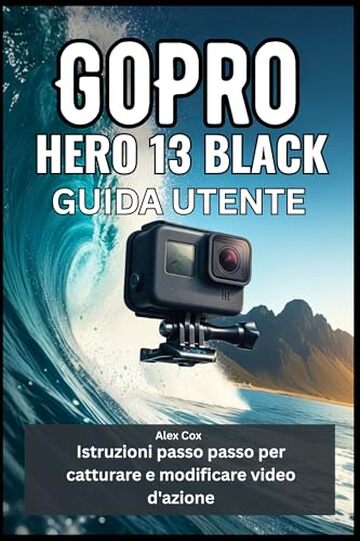 GoPro HERO 13 BLACK GUIDA UTENTE: Istruzioni passo passo per catturare e modificare video d'azione