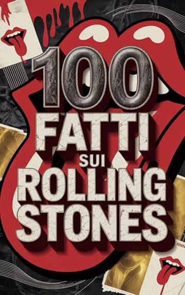 100 Fatti sui Rolling Stones: Segreti, Follie e Leggende della Band pi&ugrave; Immortale del Rock (100 Fatti Incredibili &ndash; Le Leggende del Rock)