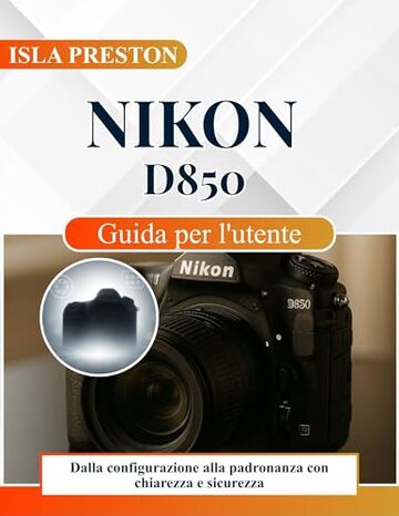 Nikon D850 Guida per l'utente: Dalla configurazione alla padronanza con chiarezza e sicurezza