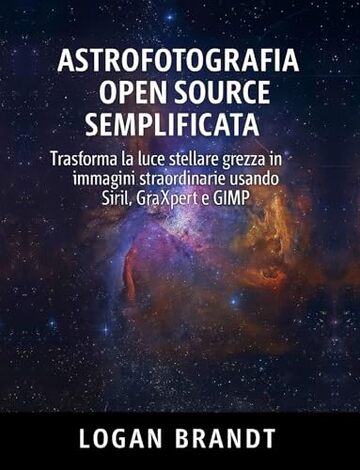 Astrofotografia open source semplificata: Trasforma la luce stellare grezza in immagini straordinarie usando Siril, GraXpert e GIMP