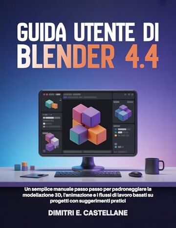 Guida utente di Blender 4.4: Un semplice manuale passo passo per padroneggiare la modellazione 3D, l'animazione e i flussi di lavoro basati su progetti con suggerimenti pratici