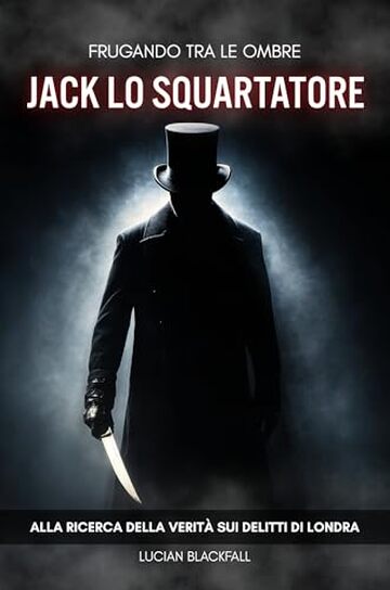 Frugando tra le Ombre: Jack lo Squartatore: Alla ricerca della verit&agrave; sui delitti di Londra.