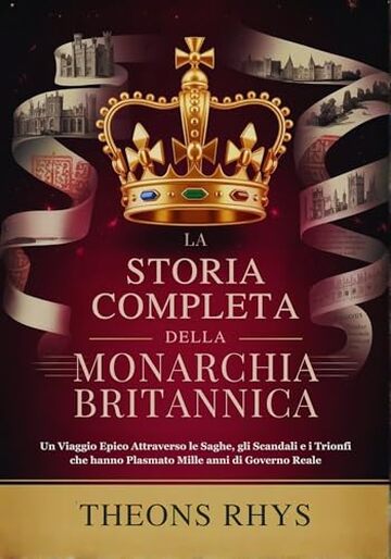 LA STORIA COMPLETA DELLA MONARCHIA BRITANNICA: Un Viaggio Epico Attraverso le Saghe, gli Scandali e i Trionfi che hanno Plasmato Mille anni di Governo Reale