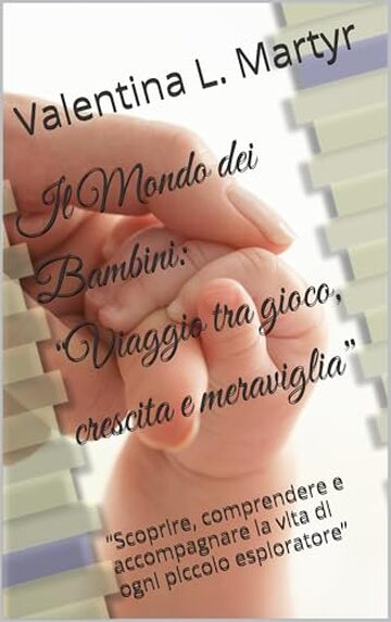 Il Mondo dei Bambini: &ldquo;Viaggio tra gioco, crescita e meraviglia&rdquo;: &ldquo;Scoprire, comprendere e accompagnare la vita di ogni piccolo esploratore&rdquo;
