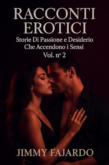 RACCONTI EROTICI: Storie Di Passione e Desiderio Che Accendono i Sensi Vol. n&deg; 2