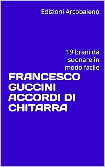 FRANCESCO GUCCINI ACCORDI DI CHITARRA : 19 brani da suonare in modo facile