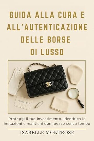 Guida Alla Cura e All'autenticazione Delle Borse di Lusso: Proteggi il tuo Investimento, Identifica le Imitazioni e Mantieni Ogni Pezzo Senza Tempo