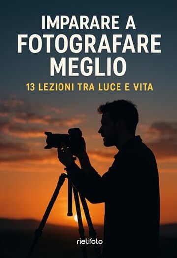 Imparare a fotografare meglio: 13 lezioni tra luce e vita (Luce, emozione, fotografia)