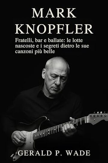 Mark Knopfler: Fratelli, bar e ballate: le lotte nascoste e i segreti dietro le sue canzoni pi&ugrave; belle