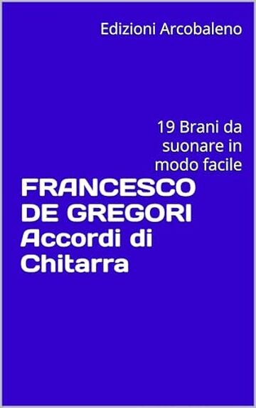 FRANCESCO DE GREGORI Accordi di Chitarra: 19 Brani da suonare in modo facile