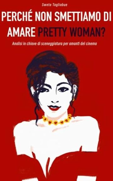 Perch&eacute; non smettiamo di amare "Pretty Woman"?: Analisi in ottica di sceneggiatura di "Pretty Woman", per sceneggiatori, cineasti e amanti del cinema