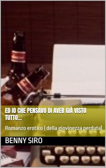 Ed io che pensavo di aver gi&agrave; visto tutto...: Romanzo erotico ( della giovinezza perduta)