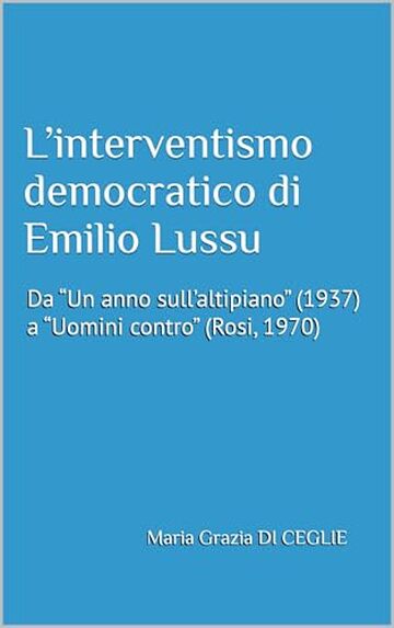 L&rsquo;interventismo democratico di Emilio Lussu: Da &ldquo;Un anno sull&rsquo;altipiano&rdquo; (1937) a &ldquo;Uomini contro&rdquo; (Rosi, 1970) (Storia)