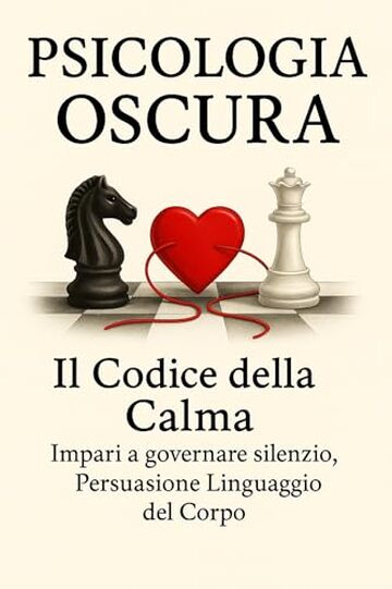 Psicologia Oscura Il Codice Della Calma: Persuasione Linguaggio Del Corpo, Basta Farsi Manipolare. (Psicologia Inversa e oscura In tutti I Campi Della Vita Quotidiana)