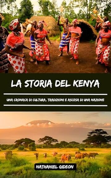 LA STORIA DEL POPOLO DEL KENYA: Una cronaca di cultura, tradizioni e ascesa di una nazione (Italian Edition)