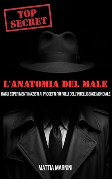 TOP SECRET: L'ANATOMIA DEL MALE : Dagli esperimenti nazisti ai progetti pi&ugrave; folli dell'intelligence mondiale