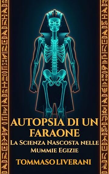 Autopsia di un Faraone: La scienza nascosta nelle mummie egizie: Un'indagine forense tra paleopatologia, TAC e DNA per svelare vita e malattie dell'Antico Egitto