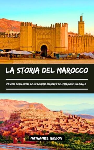 LA STORIA DEL MAROCCO: L'ascesa degli imperi, delle dinastie berbere e del patrimonio culturale (Italian Edition)