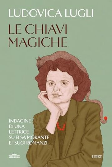 Le chiavi magiche: Indagine di una lettrice su Elsa Morante e i suoi romanzi