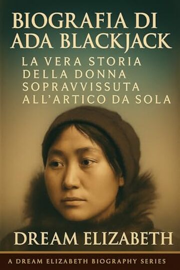 Biografia di Ada Blackjack: La vera storia della donna sopravvissuta all'Artico da sola (BIOGRAPHY OF THE WOMEN WHO DARED SERIES)