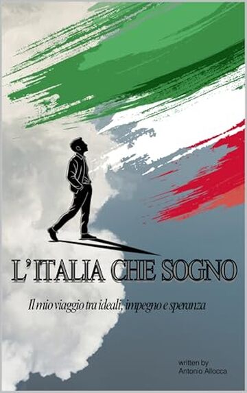 L' ITALIA CHE SOGNO: Il mio viaggio tra ideali, impegno e speranza