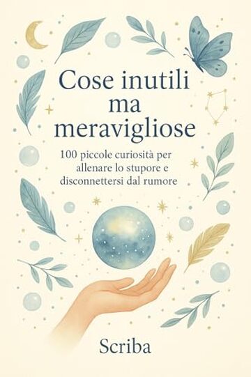 Cose inutili ma meravigliose: 100 piccole curiosit&agrave; per allenare lo stupore e disconnettersi dal rumore