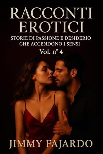 RACCONTI EROTICI: Storie Di Passione e Desiderio Che Accendono i Sensi Vol. n&deg; 4