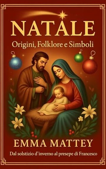 Natale - Origini, Folklore e Simboli: Dal Solstizio d'Inverno al presepe di San Francesco (Tradizioni & Folklore)