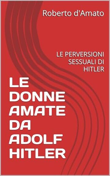 LE DONNE AMATE DA ADOLF HITLER: LE PERVERSIONI SESSUALI DI HITLER (PRINCIPE d'AMATO Vol. 14)