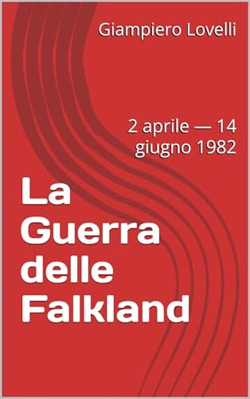 La Guerra delle Falkland : 2 aprile &mdash; 14 giugno 1982 (Storia Contemporanea e Biografie di uomini e donne dell'Ottocento e del Novecento)