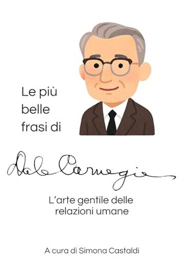 Le pi&ugrave; belle frasi di Dale Carnegie: L'arte gentile delle relazioni umane (Frasi celebri di grandi menti)