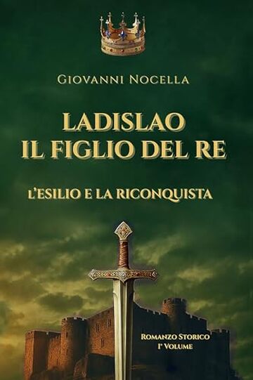 Ladislao Il Figlio del Re - L'Esilio e la Riconquista: Un principe in esilio, un regno da riconquistare. Il romanzo storico che riporta alla luce il re ... (Volume 1) (Ladislao d'Angiò Durazzo)