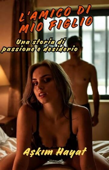 L'amico di mio figlio - Una storia di passione e desiderio: Breve racconto erotico