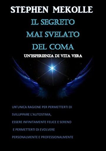 IL SEGRETO MAI SVELATO DEL COMA: UN'UNICA RAGIONE PER PERMETTERTI DI SVILUPPARE L'AUTOSTIMA,ESSERE INFINITAMENTE FELICE E SERENO,PERMETTERTI DI EVOLVERE PERSONALMENTE E PROFESSIONALMENTE