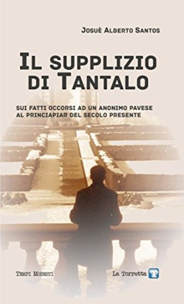 Il supplizio di Tantalo.: Sui fatti occorsi ad un anonimo pavese al principiar del secolo presente (Tempi modesti)