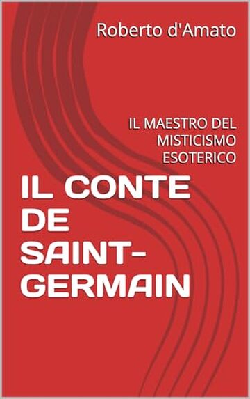 IL CONTE DE SAINT-GERMAIN : IL MAESTRO DEL MISTICISMO ESOTERICO (PRINCIPE d'AMATO Vol. 15)